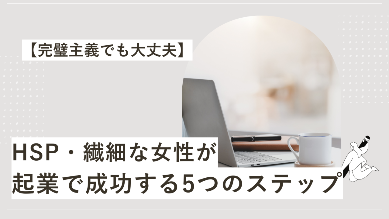 HSP・繊細な女性が起業で成功する5つのステップ【完璧主義でも大丈夫】